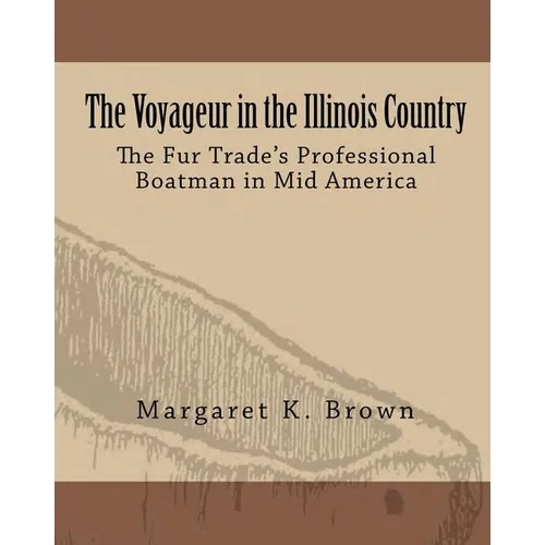 The Voyageur in the Illinois Country: The Fur Trade's Professional Boatmen in Mid America