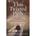 This Twisted Path: My Journey through Abuse and Addiction in Amish Country
