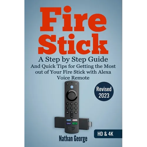 Fire Stick: A Step by Step Guide and Quick Tips for Getting the Most out of Your Fire Stick with Alexa Voice Remote