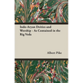Indo-Aryan Deities and Worship - As Contained in the Rig Veda