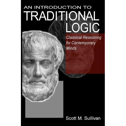 An Introduction To Traditional Logic: Classical Reasoning For Contemporary