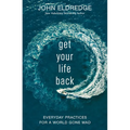 Get Your Life Back: Everyday Practices for a World Gone Mad
