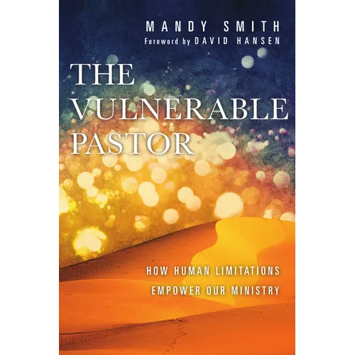 The Vulnerable Pastor: How Human Limitations Empower Our Ministry