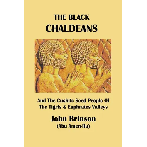The Black Chaldeans: And The Cushite Seed People Of The Tigris And Euphrates Valleys