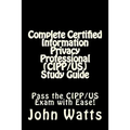 Complete Certified Information Privacy Professional (CIPP/US) Study Guide: Pass the Certification Foundation Exam with Ease!