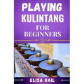 Playing Kulintang for Beginners: A Step-by-Step Guide to Mastering the Art of Kulintang for Novices