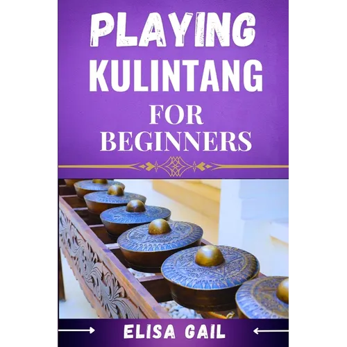 Playing Kulintang for Beginners: A Step-by-Step Guide to Mastering the Art of Kulintang for Novices