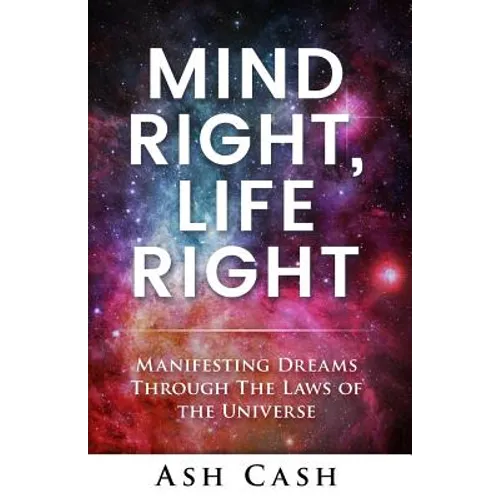Mind Right, Life Right: Manifesting Dreams Through the Laws of the Universe