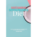Histamine Intolerance Diet: A Beginner's 3-Week Step-by-Step to Managing Histamine Intolerance, With Recipes and Meal Plan