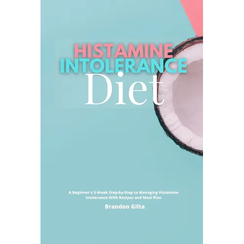 Histamine Intolerance Diet: A Beginner's 3-Week Step-by-Step to Managing Histamine Intolerance, With Recipes and Meal Plan