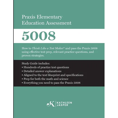 Praxis Elementary Education Assessment 5008: Mathematics and Science: How to Think Like a Test Maker and pass the Praxis 5008 using effective test pre