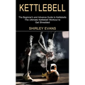 Kettlebell: The Ultimate Kettlebell Workout to Get Shredded (The Beginner's and Advance Guide to Kettlebells)
