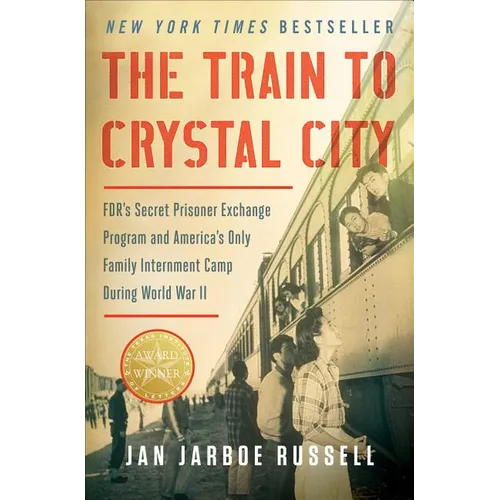 The Train to Crystal City: Fdr's Secret Prisoner Exchange Program and America's Only Family Internment Camp During World War II