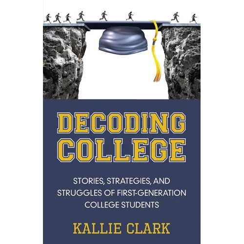 Decoding College: Stories, Strategies, and Struggles of First-Generation College Students