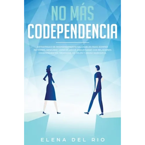 No más codependencia: Estrategias de desprendimiento saludables para romper patrones. Descubre cómo dejar de angustiarse con relaciones codependientes