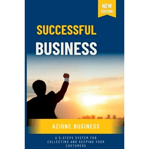 Successful Business: A 5-Steps System for Collecting and Keeping Your Customers