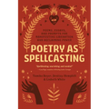 Poetry as Spellcasting: Poems, Essays, and Prompts for Manifesting Liberation and Reclaiming Power