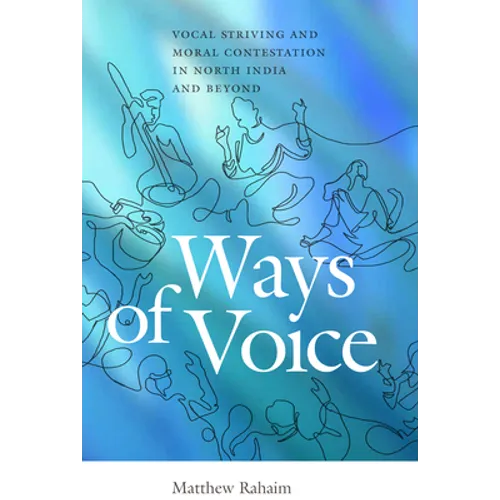 Ways of Voice: Vocal Striving and Moral Contestation in North India and Beyond