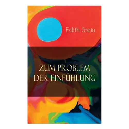 Zum Problem der Einfühlung: Das Wesen der Einfühlungsakte, Die Konstitution des psychophysischen Individuums & Einfühlung als Verstehen geistiger