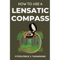 How to Use a Lensatic Compass: The Art of Wayfinding: Techniques for the Modern Explorer