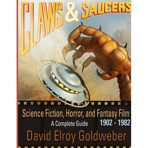 Claws & Saucers: Science Fiction, Horror, and Fantasy Film 1902-1982: A Complete Guide
