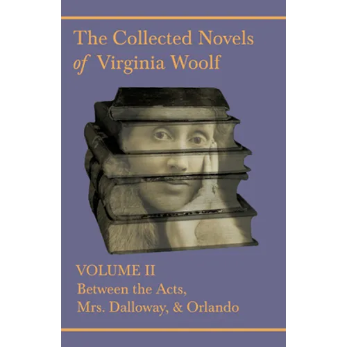 The Collected Novels of Virginia Woolf - Volume II - Between the Acts, Mrs. Dalloway, & Orlando