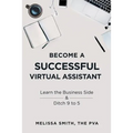 Become a Successful Virtual Assistant: Learn the Business Side & Ditch 9 to 5