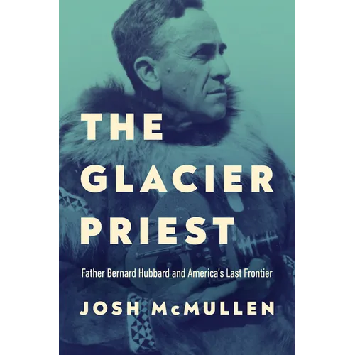 The Glacier Priest: Father Bernard Hubbard and America's Last Frontier