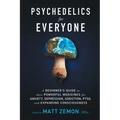 Psychedelics For Everyone: A Beginner's Guide to these Powerful Medicines for Anxiety, Depression, Addiction, PTSD, and Expanding Consciousness