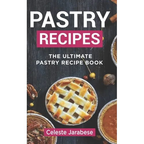 Pastry Recipes: The Ultimate Pastry Recipe Book, Guide to Making Delightful Pastries