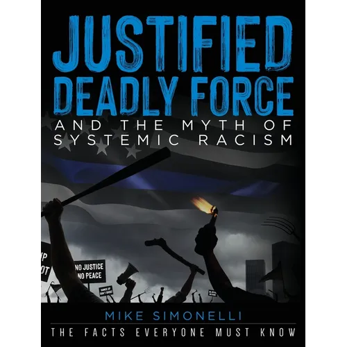 Justified Deadly Force and the Myth of Systemic Racism: The Facts Everyone Must Know
