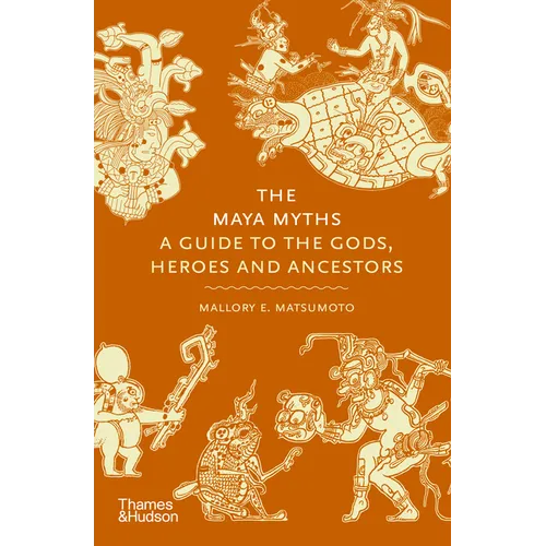 The Maya Myths: A Guide to the Gods, Heroes and Ancestors