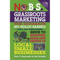 No B.S. Grassroots Marketing: The Ultimate No Holds Barred Take No Prisoner Guide to Growing Sales and Profits of Local Small Businesses