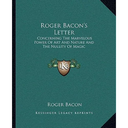 Roger Bacon's Letter: Concerning The Marvelous Power Of Art And Nature And The Nullity Of Magic