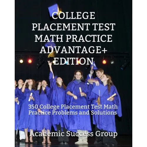 College Placement Test Math Practice Advantage+ Edition: 350 College Placement Test Math Practice Problems and Solutions