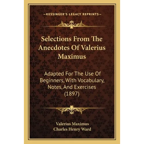 Selections From The Anecdotes Of Valerius Maximus: Adapted For The Use Of Beginners, With Vocabulary, Notes, And Exercises (1897)