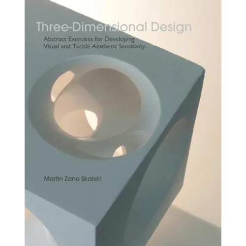 Three-Dimensional Design: Abstract Exercises for Developing Visual And Tactile Sensitivity
