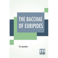 The Bacchae Of Euripides: Translated Into English Rhyming Verse With Explanatory Notes By Gilbert Murray