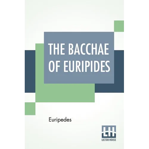 The Bacchae Of Euripides: Translated Into English Rhyming Verse With Explanatory Notes By Gilbert Murray