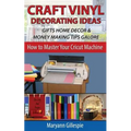 Craft Vinyl Decorating Ideas Gifts Home Decor and Money Making Tips Galore