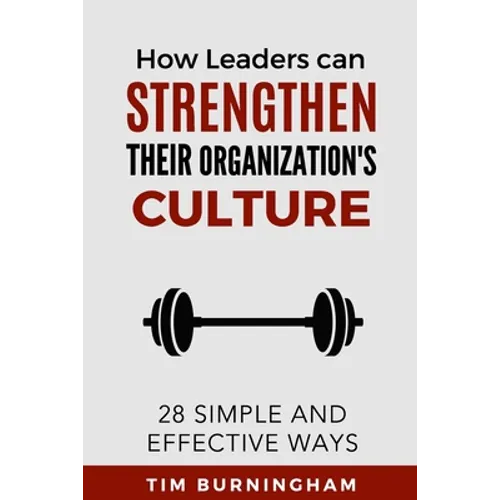 How Leaders Can Strengthen Their Organization's Culture: 28 Simple and Effective Ways
