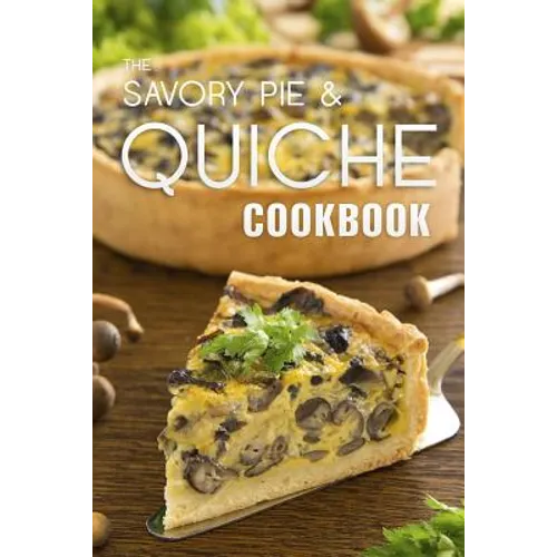 The Savory Pie & Quiche Cookbook: The 50 Most Delicious Savory Pie & Quiche Recipes