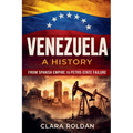 Venezuela: A History From Spanish Empire to Petro-State Collapse