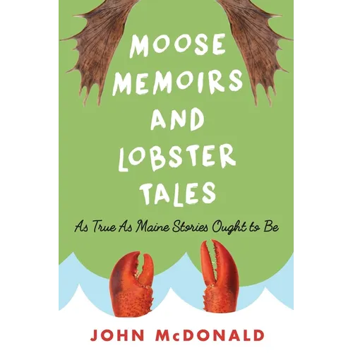 Moose Memoirs and Lobster Tales: As True as Maine Stories Ought to Be