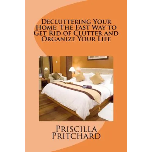 Decluttering Your Home: The Fast Way to Get Rid of Clutter and Organize Your Life: Declutter and simplify