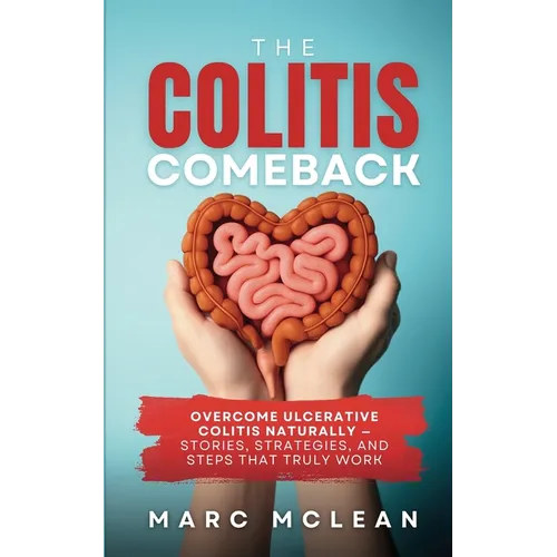 The Colitis Comeback: Overcome Ulcerative Colitis Naturally - Stories, Strategies & Steps That Truly Work