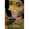 The End of Woman: How Smashing the Patriarchy Has Destroyed Us