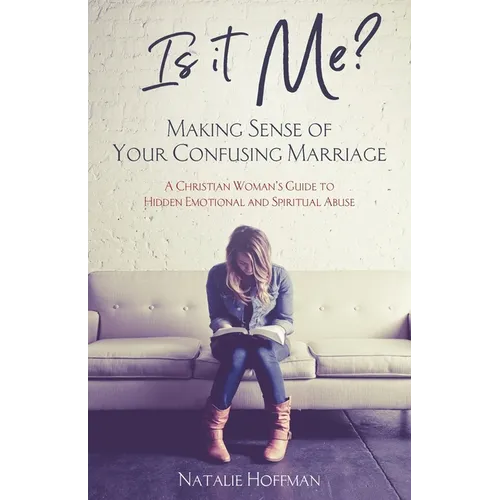 Is It Me? Making Sense of Your Confusing Marriage: A Christian Woman's Guide to Hidden Emotional and Spiritual Abuse