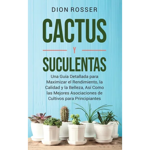 Cactus y Suculentas: Una guía detallada para maximizar el rendimiento, la calidad y la belleza, así como las mejores asociaciones de cultivos para pri