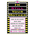 I'm Still Your Mother: How to Get Along with Your Grown-Up Children for the Rest of Your Life